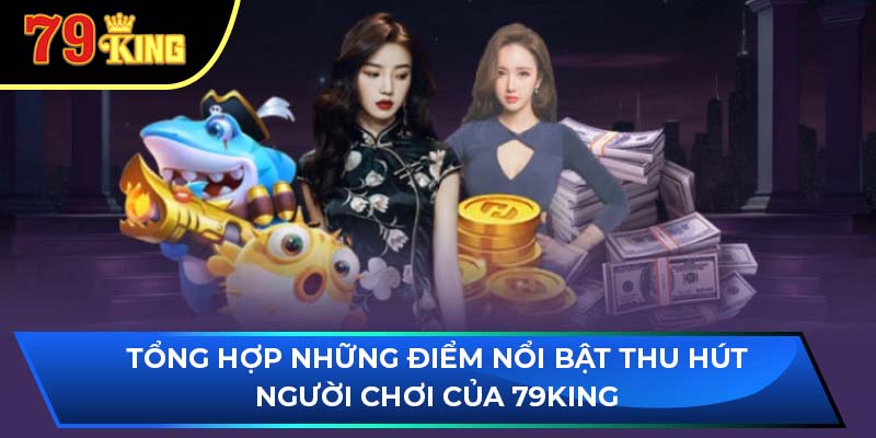 Tổng hợp những điểm nổi bật thu hút người chơi của 79King