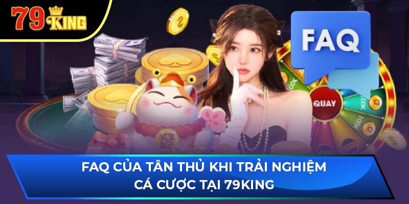 FAQ của tân thủ khi trải nghiệm cá cược tại 79King