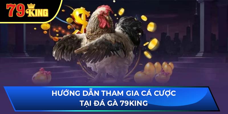 Hướng dẫn tham gia cá cược tại đá gà 79King