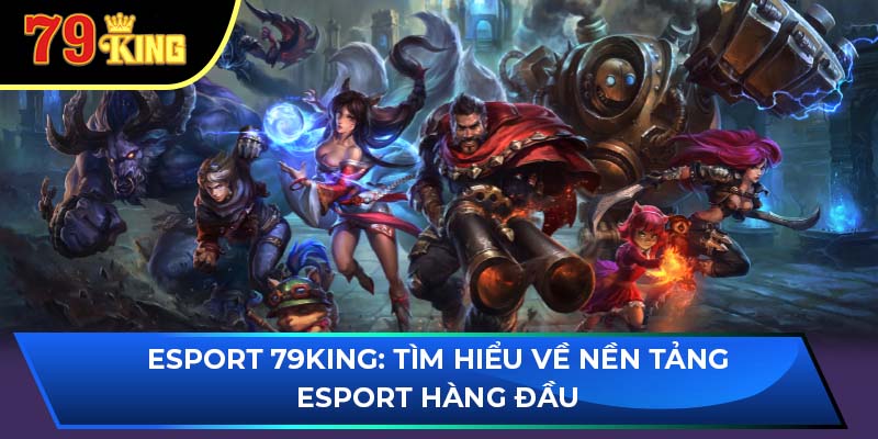 Esport 79King: Tìm hiểu về nền tảng Esport hàng đầu