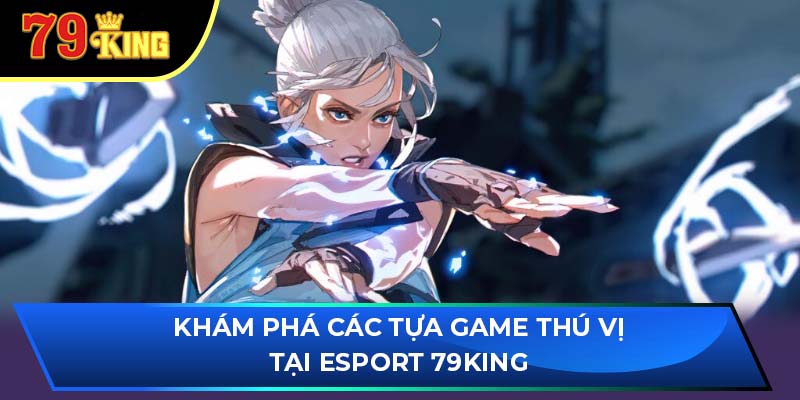 Khám phá các tựa game thú vị tại Esport 79King