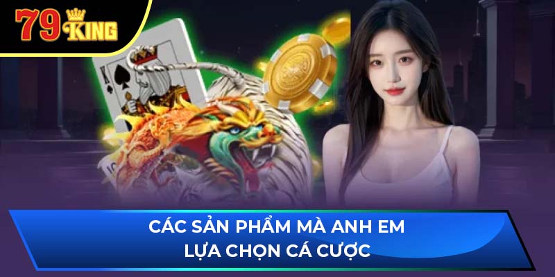 Các sản phẩm mà anh em lựa chọn cá cược