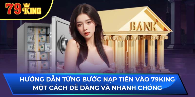 Hướng dẫn từng bước nạp tiền vào 79King một cách dễ dàng và nhanh chóng