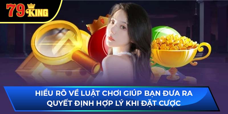 Hiểu rõ về luật chơi giúp bạn đưa ra quyết định hợp lý khi đặt cược