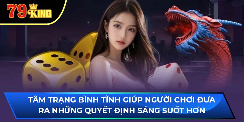 Tâm trạng bình tĩnh giúp người chơi đưa ra những quyết định sáng suốt hơn